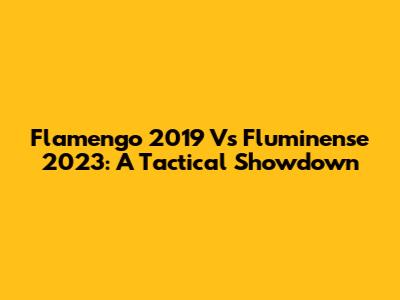 Flamengo 2019 Vs Fluminense 2023: A Tactical Showdown