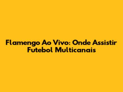 Flamengo Ao Vivo: Onde Assistir Futebol Multicanais