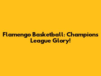 Flamengo Basketball: Champions League Glory!
