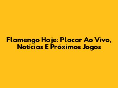 Flamengo Hoje: Placar Ao Vivo, Notícias E Próximos Jogos