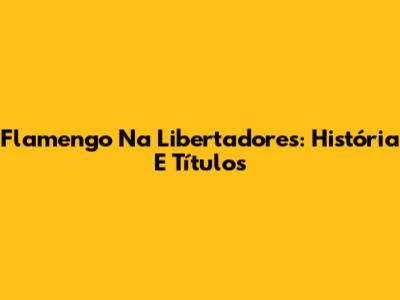 Flamengo Na Libertadores: História E Títulos