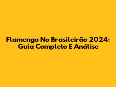 Flamengo No Brasileirão 2024: Guia Completo E Análise