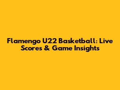 Flamengo U22 Basketball: Live Scores & Game Insights