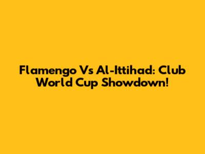Flamengo Vs Al-Ittihad: Club World Cup Showdown!