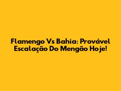 Flamengo Vs Bahia: Provável Escalação Do Mengão Hoje!