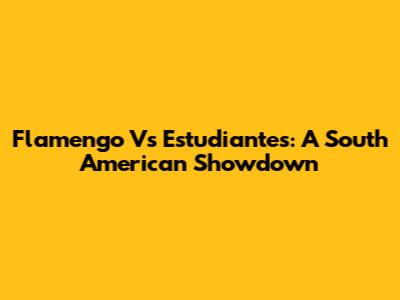 Flamengo Vs Estudiantes: A South American Showdown