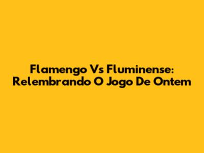 Flamengo Vs Fluminense: Relembrando O Jogo De Ontem
