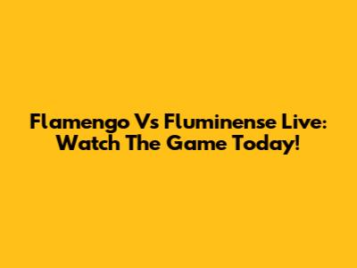 Flamengo Vs Fluminense Live: Watch The Game Today!