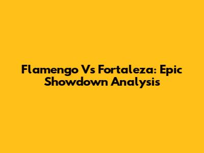 Flamengo Vs Fortaleza: Epic Showdown Analysis
