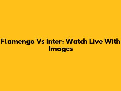 Flamengo Vs Inter: Watch Live With Images