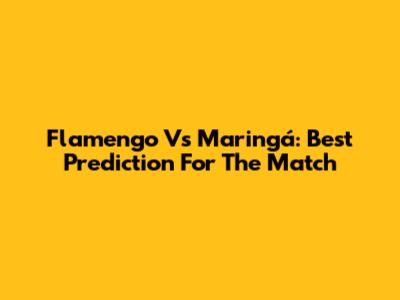 Flamengo Vs Maringá: Best Prediction For The Match