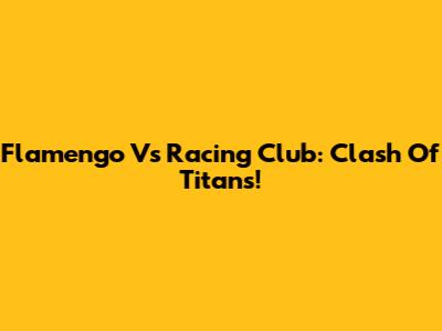 Flamengo Vs Racing Club: Clash Of Titans!