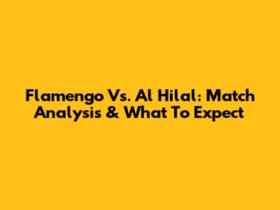 Flamengo Vs. Al Hilal: Match Analysis & What To Expect