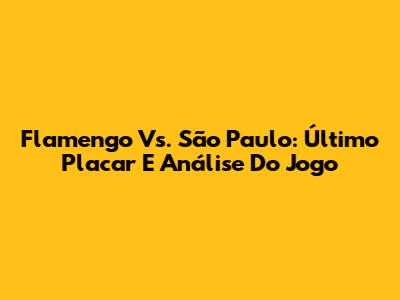 Flamengo Vs. São Paulo: Último Placar E Análise Do Jogo