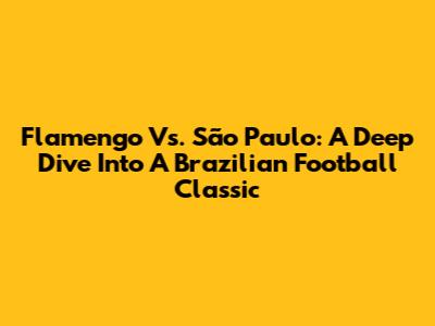 Flamengo Vs. São Paulo: A Deep Dive Into A Brazilian Football Classic