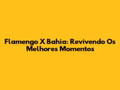 Flamengo X Bahia: Revivendo Os Melhores Momentos