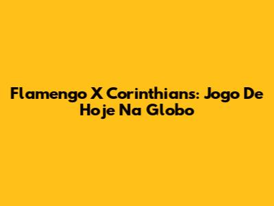 Flamengo X Corinthians: Jogo De Hoje Na Globo
