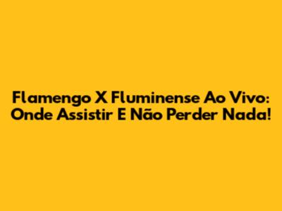 Flamengo X Fluminense Ao Vivo: Onde Assistir E Não Perder Nada!