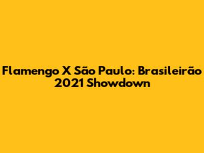 Flamengo X São Paulo: Brasileirão 2021 Showdown