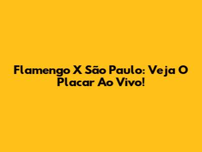 Flamengo X São Paulo: Veja O Placar Ao Vivo!