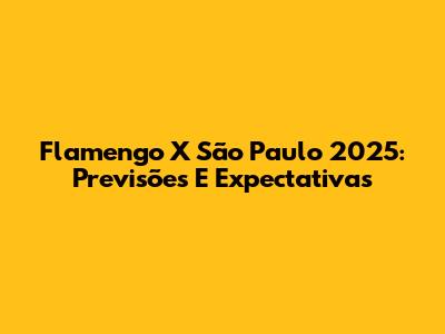Flamengo X São Paulo 2025: Previsões E Expectativas