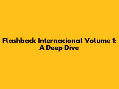 Flashback Internacional Volume 1: A Deep Dive
