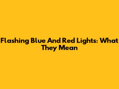 Flashing Blue And Red Lights: What They Mean