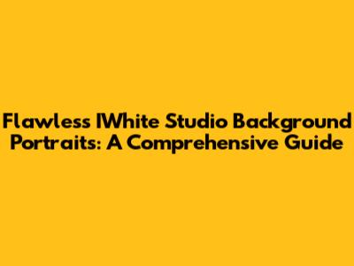 Flawless IWhite Studio Background Portraits: A Comprehensive Guide