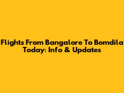 Flights From Bangalore To Bomdila Today: Info & Updates