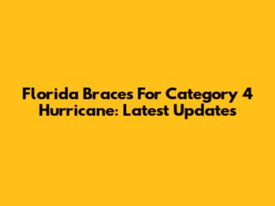 Florida Braces For Category 4 Hurricane: Latest Updates