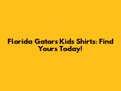 Florida Gators Kids Shirts: Find Yours Today!