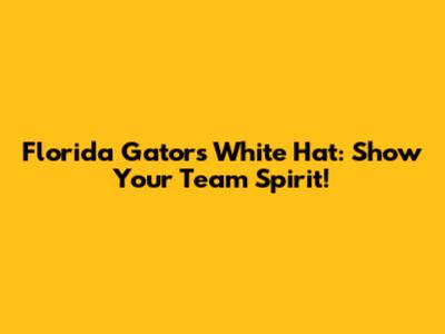 Florida Gators White Hat: Show Your Team Spirit!