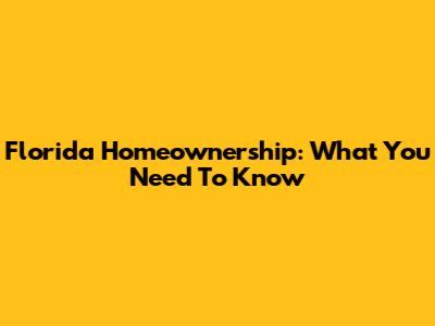 Florida Homeownership: What You Need To Know
