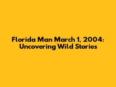 Florida Man March 1, 2004: Uncovering Wild Stories