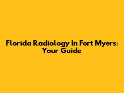 Florida Radiology In Fort Myers: Your Guide