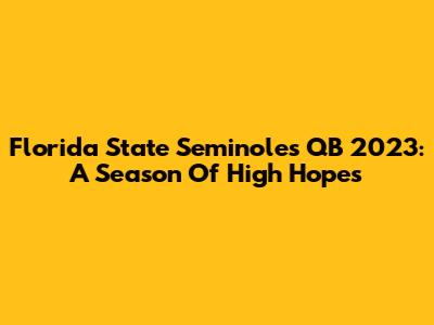 Florida State Seminoles QB 2023: A Season Of High Hopes
