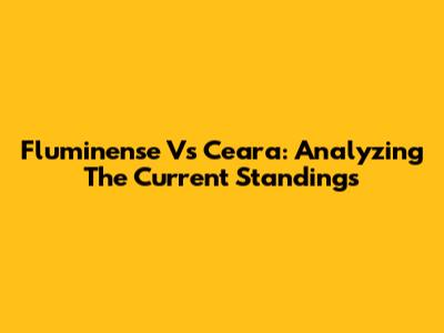Fluminense Vs Ceara: Analyzing The Current Standings