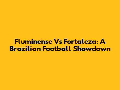 Fluminense Vs Fortaleza: A Brazilian Football Showdown