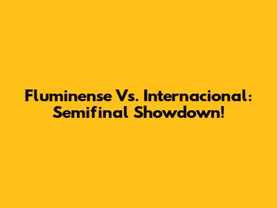 Fluminense Vs. Internacional: Semifinal Showdown!