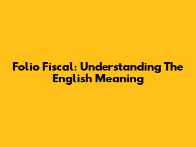 Folio Fiscal: Understanding The English Meaning
