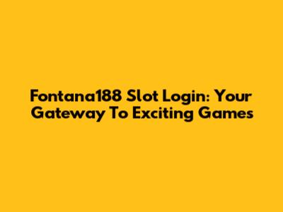 Fontana188 Slot Login: Your Gateway To Exciting Games