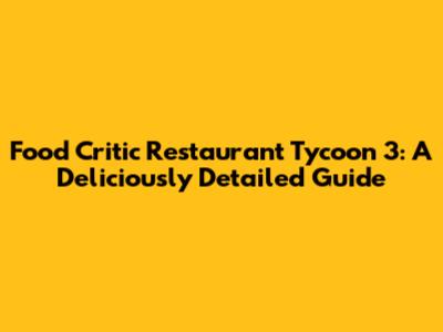 Food Critic Restaurant Tycoon 3: A Deliciously Detailed Guide