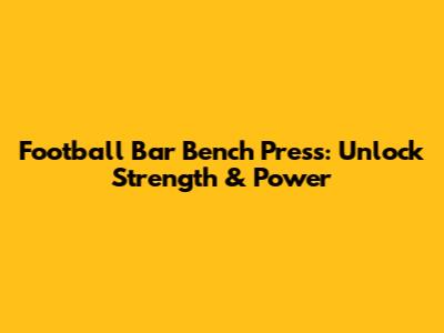 Football Bar Bench Press: Unlock Strength & Power