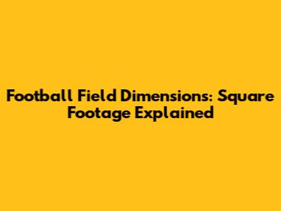 Football Field Dimensions: Square Footage Explained