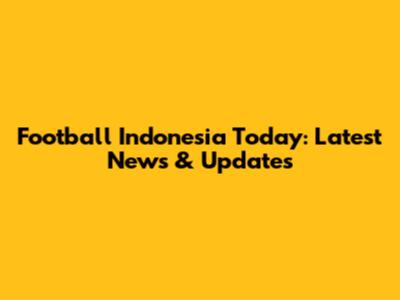 Football Indonesia Today: Latest News & Updates