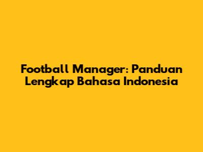 Football Manager: Panduan Lengkap Bahasa Indonesia