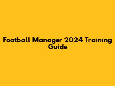 Football Manager 2024 Training Guide