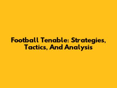 Football Tenable: Strategies, Tactics, And Analysis