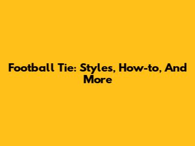 Football Tie: Styles, How-to, And More