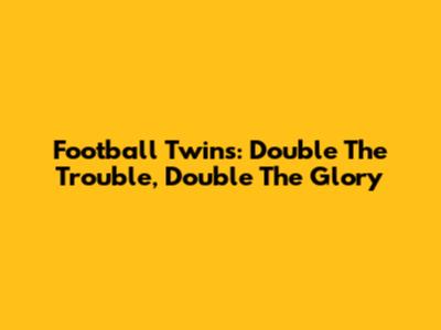 Football Twins: Double The Trouble, Double The Glory